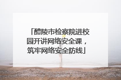 醴陵市检察院进校园开讲网络安全课，筑牢网络安全防线