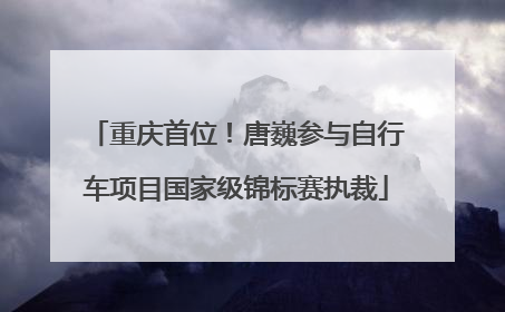 重庆首位！唐巍参与自行车项目国家级锦标赛执裁