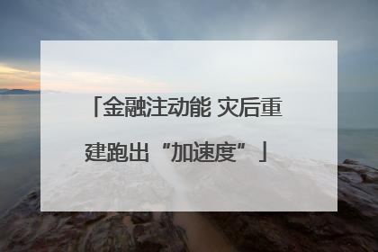 金融注动能 灾后重建跑出“加速度”