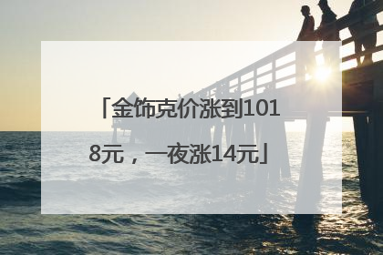 金饰克价涨到1018元，一夜涨14元