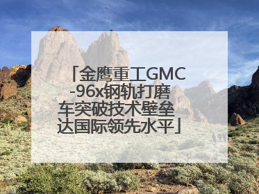 金鹰重工GMC-96x钢轨打磨车突破技术壁垒 达国际领先水平