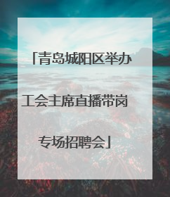 青岛城阳区举办工会主席直播带岗专场招聘会