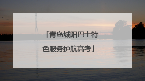 青岛城阳巴士特色服务护航高考