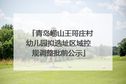 青岛崂山王哥庄村幼儿园拟选址区域控规调整批前公示