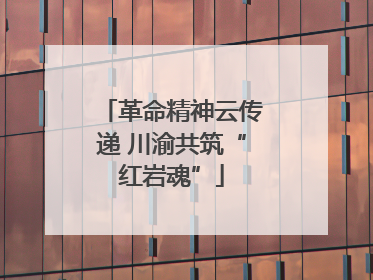 革命精神云传递 川渝共筑“红岩魂”