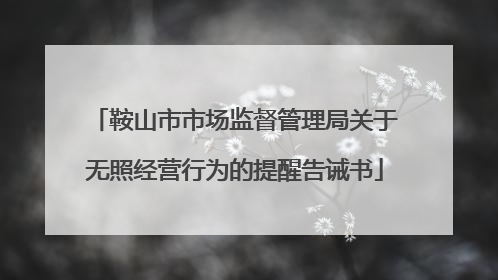 鞍山市市场监督管理局关于无照经营行为的提醒告诫书