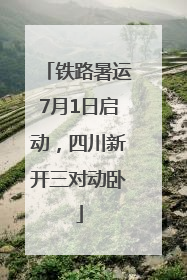 铁路暑运7月1日启动，四川新开三对动卧