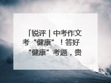 锐评｜中考作文考“健康”！答好“健康”考题，贵在知行合一