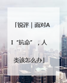 锐评｜面对AI“抗命”，人类该怎么办