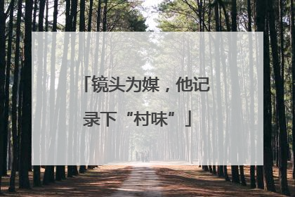 镜头为媒，他记录下“村味”