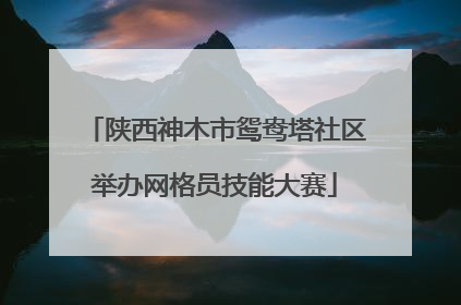 陕西神木市鸳鸯塔社区举办网格员技能大赛