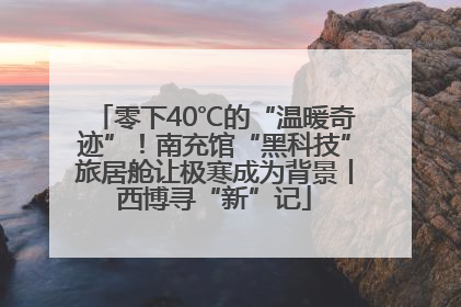 零下40℃的“温暖奇迹”！南充馆“黑科技”旅居舱让极寒成为背景丨西博寻“新”记