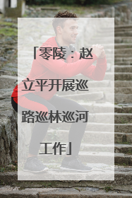 零陵：赵立平开展巡路巡林巡河工作