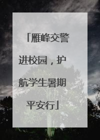 雁峰交警进校园，护航学生暑期平安行