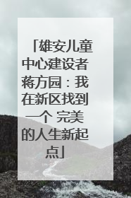 雄安儿童中心建设者蒋方园：我在新区找到一个 完美的人生新起点