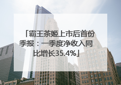 霸王茶姬上市后首份季报：一季度净收入同比增长35.4%