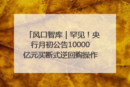风口智库｜罕见！央行月初公告10000亿元买断式逆回购操作，什么信号？