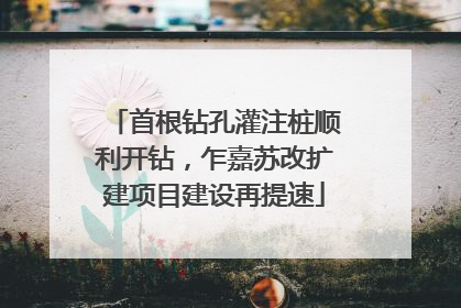 首根钻孔灌注桩顺利开钻，乍嘉苏改扩建项目建设再提速