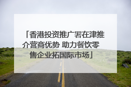 香港投资推广署在津推介营商优势 助力餐饮零售企业拓国际市场