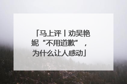 马上评丨劝吴艳妮“不用道歉”，为什么让人感动