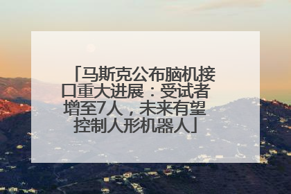 马斯克公布脑机接口重大进展：受试者增至7人，未来有望控制人形机器人