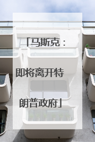 马斯克:即将离开特朗普政府