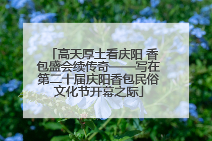高天厚土看庆阳 香包盛会续传奇——写在第二十届庆阳香包民俗文化节开幕之际