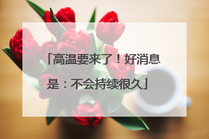 高温要来了！好消息是：不会持续很久