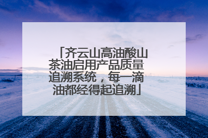 齐云山高油酸山茶油启用产品质量追溯系统，每一滴油都经得起追溯