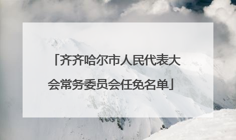 齐齐哈尔市人民代表大会常务委员会任免名单