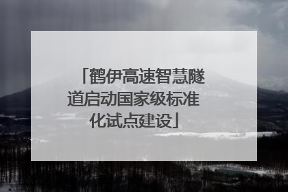 鹤伊高速智慧隧道启动国家级标准化试点建设