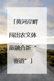 黄河岸畔闯出农文体旅融合新“赛道”