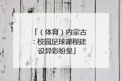 （体育）内蒙古：校园足球课程建设异彩纷呈
