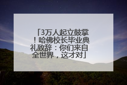 3万人起立鼓掌！哈佛校长毕业典礼致辞：你们来自全世界，这才对