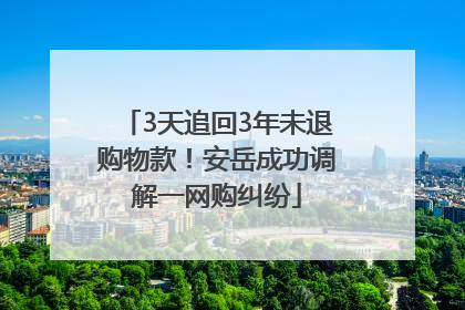 3天追回3年未退购物款！安岳成功调解一网购纠纷