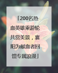 200名热血英雄乘游轮共赏美景，襄阳为献血者回馈专属浪漫