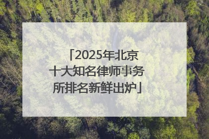 2025年北京十大知名律师事务所排名新鲜出炉