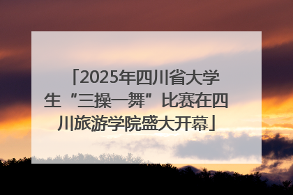 2025年四川省大学生“三操一舞”比赛在四川旅游学院盛大开幕