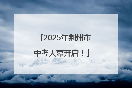 2025年荆州市中考大幕开启！