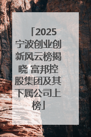 2025宁波创业创新风云榜揭晓 富邦控股集团及其下属公司上榜