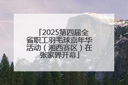 2025第四届全省职工羽毛球嘉年华活动（湘西赛区）在张家界开幕