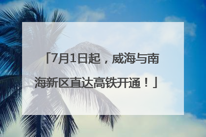 7月1日起，威海与南海新区直达高铁开通！