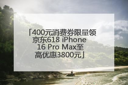 400元消费券限量领 京东618 iPhone 16 Pro Max至高优惠3800元