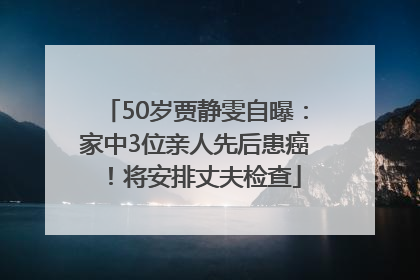 50岁贾静雯自曝：家中3位亲人先后患癌！将安排丈夫检查