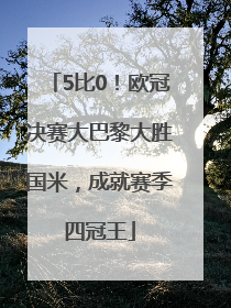 5比0！欧冠决赛大巴黎大胜国米，成就赛季四冠王