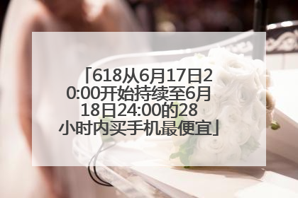618从6月17日20:00开始持续至6月18日24:00的28小时内买手机最便宜