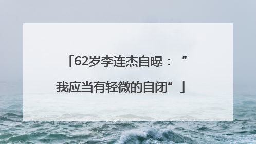 62岁李连杰自曝：“我应当有轻微的自闭”