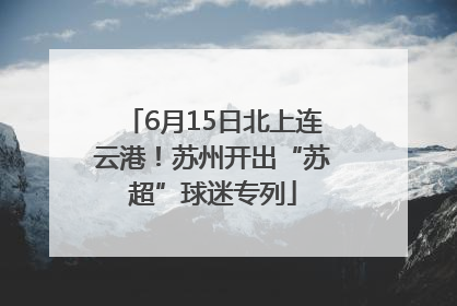 6月15日北上连云港！苏州开出“苏超”球迷专列