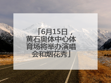 6月15日，黄石奥体中心体育场将举办演唱会和烟花秀