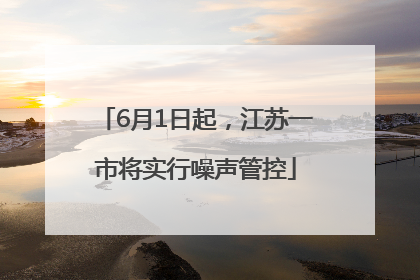6月1日起，江苏一市将实行噪声管控